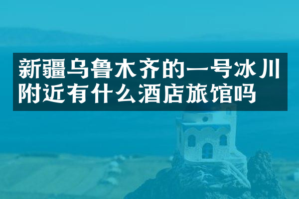 新疆乌鲁木齐的一号冰川附近有什么酒店旅馆吗