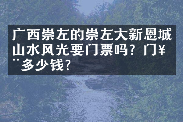 广西崇左的崇左大新恩城山水风光要门票吗？门票多少钱？