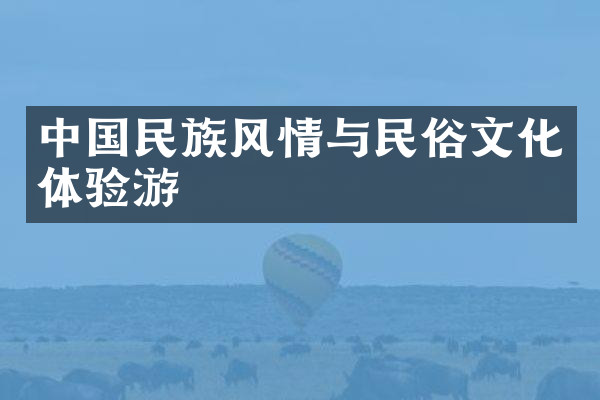 中国民族风情与民俗文化体验游