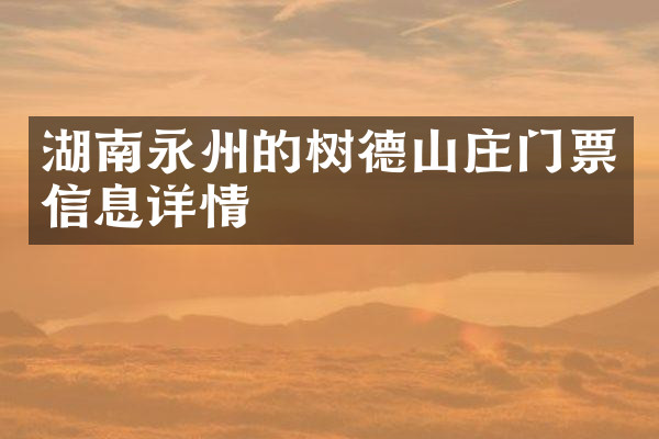 湖南永州的树德山庄门票信息详情