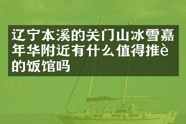辽宁本溪的关门山冰雪嘉年华附近有什么值得推荐的饭馆吗