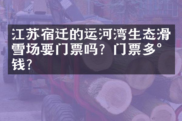 江苏宿迁的运河湾生态滑雪场要门票吗？门票多少钱？