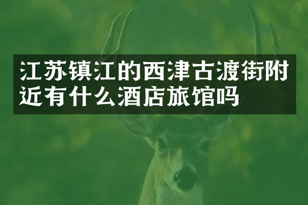江苏镇江的西津古渡街附近有什么酒店旅馆吗