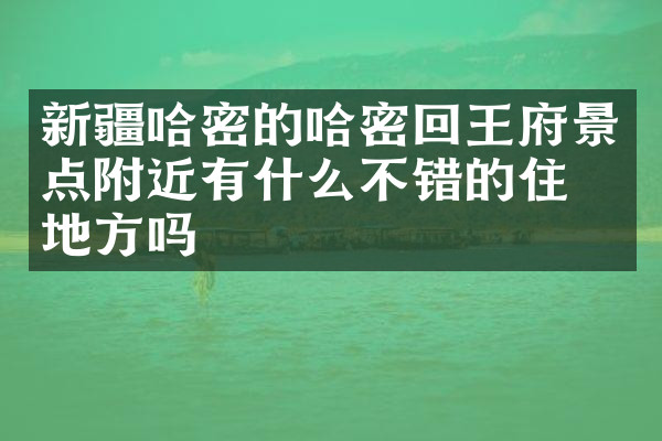 新疆哈密的哈密回王府景点附近有什么不错的住的地方吗