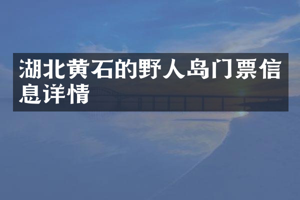 湖北黄石的野人岛门票信息详情