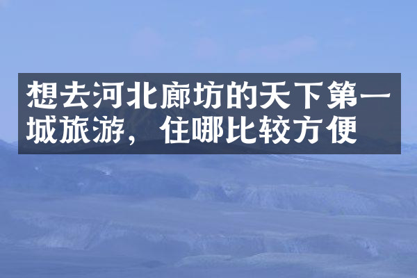 想去河北廊坊的天下第一城旅游，住哪比较方便