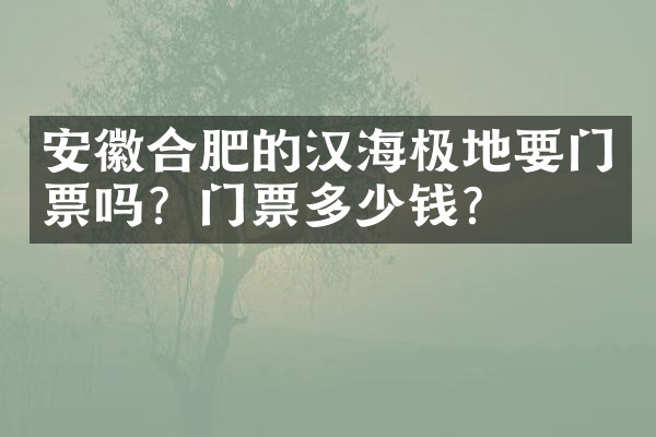 安徽合肥的汉海极地要门票吗？门票多少钱？