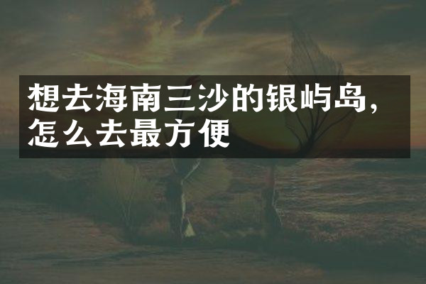 想去海南三沙的银屿岛，怎么去最方便