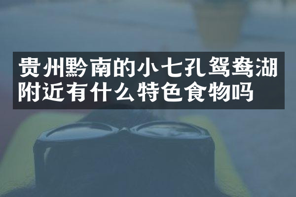 贵州黔南的小七孔鸳鸯湖附近有什么特色食物吗