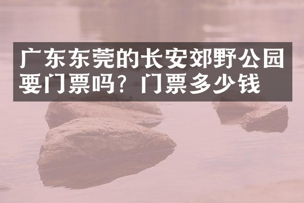广东东莞的长安郊野公园要门票吗？门票多少钱？