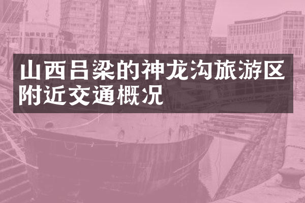 山西吕梁的神龙沟旅游区附近交通概况