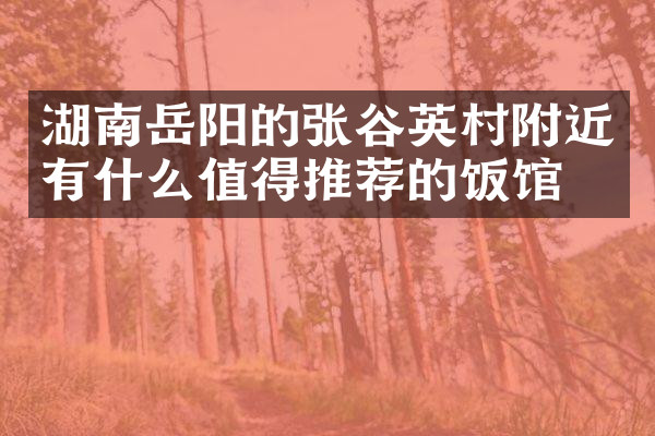 湖南岳阳的张谷英村附近有什么值得推荐的饭馆吗