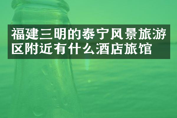 福建三明的泰宁风景旅游区附近有什么酒店旅馆吗