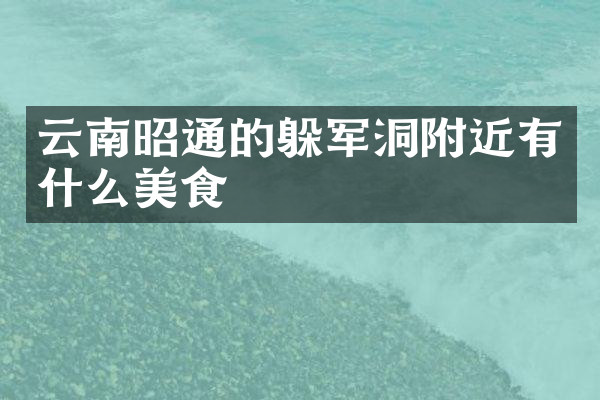 云南昭通的躲军洞附近有什么美食