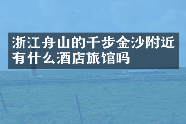 浙江舟山的千步金沙附近有什么酒店旅馆吗