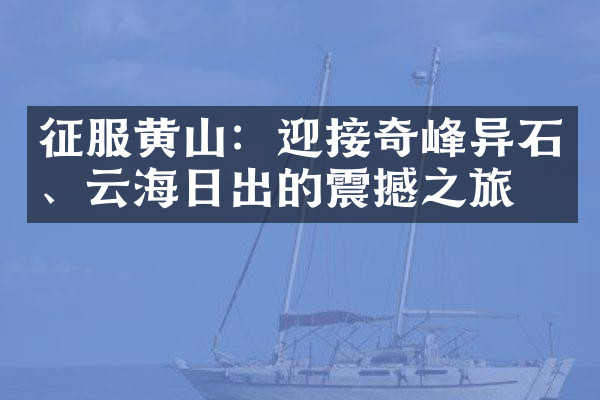 征服黄山：迎接奇峰异石、云海日出的震撼之旅