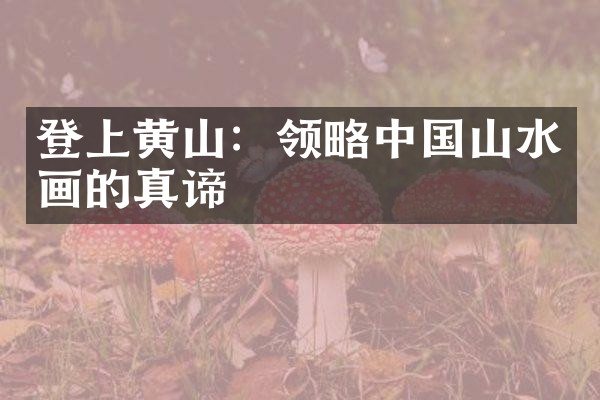 登上黄山：领略中国山水画的真谛