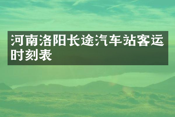 河南洛阳长途汽车站客运时刻表