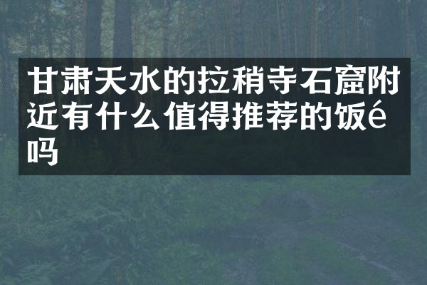 甘肃天水的拉稍寺石窟附近有什么值得推荐的饭馆吗
