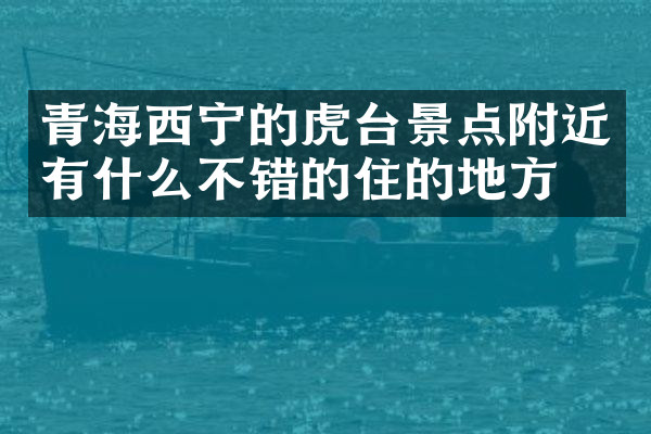 青海西宁的虎台景点附近有什么不错的住的地方吗