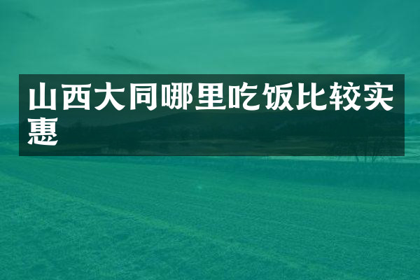 山西大同哪里吃饭比较实惠