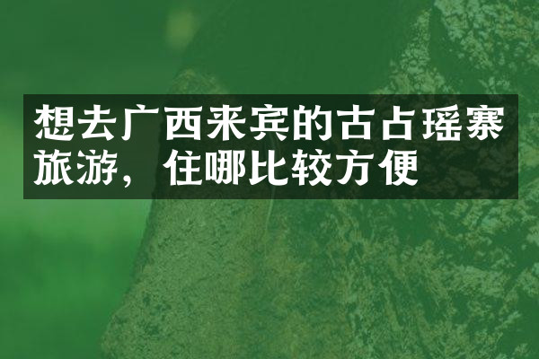 想去广西来宾的古占瑶寨旅游，住哪比较方便