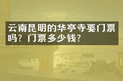 云南昆明的华亭寺要门票吗？门票多少钱？