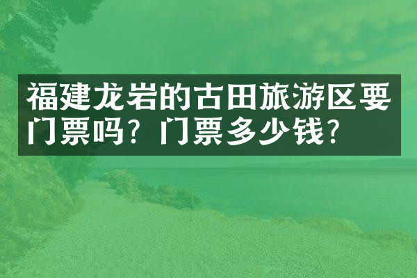 福建龙岩的古田旅游区要门票吗？门票多少钱？