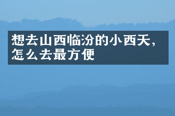 想去山西临汾的小西天，怎么去最方便