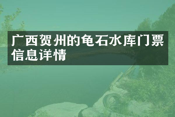 广西贺州的龟石水库门票信息详情