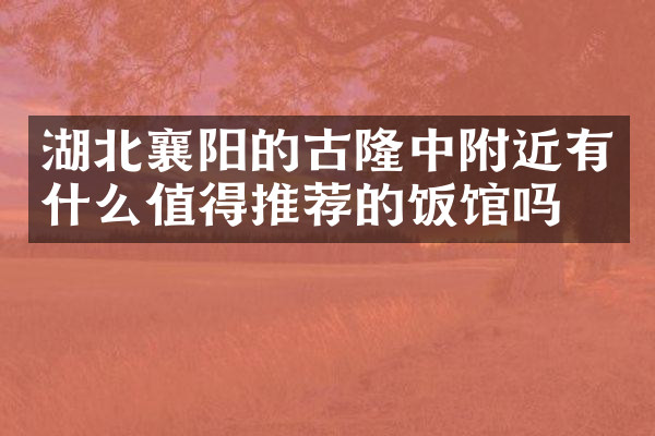 湖北襄阳的古隆中附近有什么值得推荐的饭馆吗