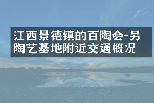 江西景德镇的百陶会-另作陶艺基地附近交通概况