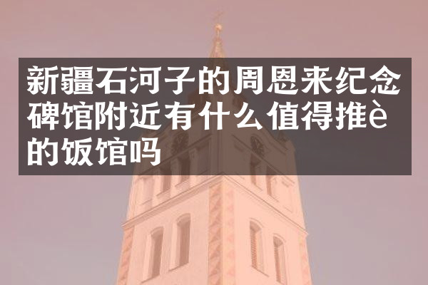 新疆石河子的周恩来纪念碑馆附近有什么值得推荐的饭馆吗