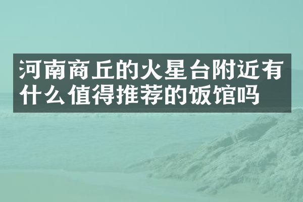 河南商丘的火星台附近有什么值得推荐的饭馆吗