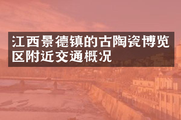 江西景德镇的古陶瓷博览区附近交通概况