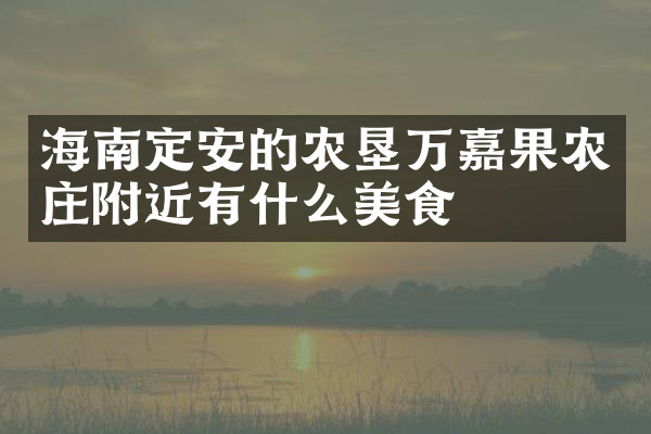 海南定安的农垦万嘉果农庄附近有什么美食