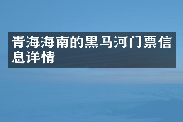 青海海南的黑马河门票信息详情