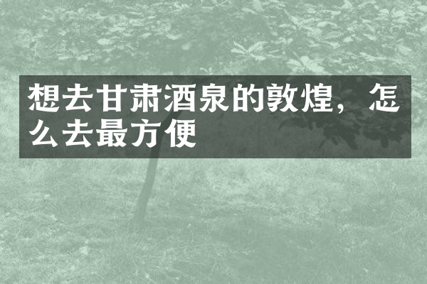 想去甘肃酒泉的敦煌，怎么去最方便
