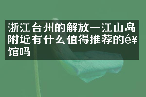 浙江台州的解放一江山岛附近有什么值得推荐的饭馆吗
