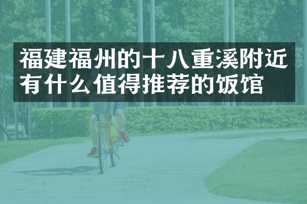 福建福州的十八重溪附近有什么值得推荐的饭馆吗