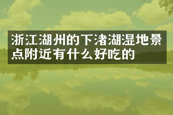 浙江湖州的下渚湖湿地景点附近有什么好吃的