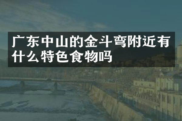 广东中山的金斗弯附近有什么特色食物吗