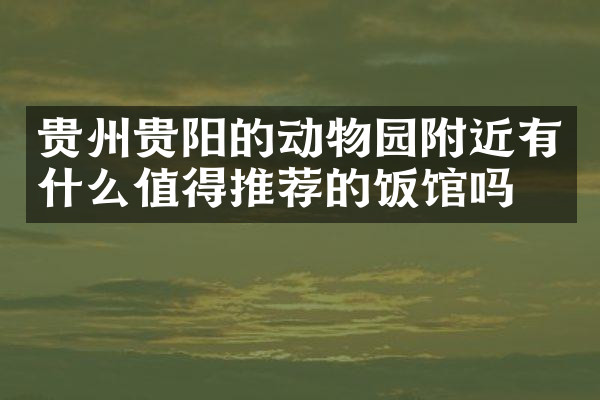 贵州贵阳的动物园附近有什么值得推荐的饭馆吗