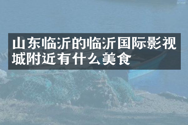 山东临沂的临沂国际影视城附近有什么美食