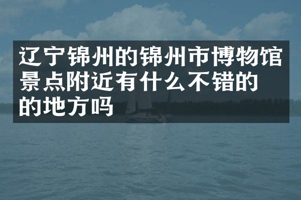 辽宁锦州的锦州市博物馆景点附近有什么不错的住的地方吗