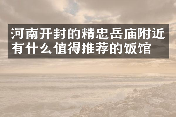 河南开封的精忠岳庙附近有什么值得推荐的饭馆吗