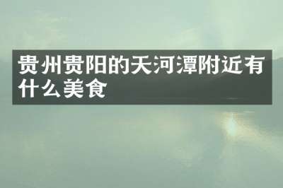贵州贵阳的天河潭附近有什么美食