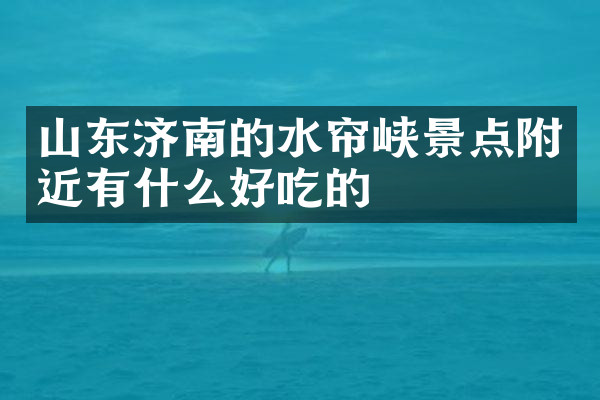 山东济南的水帘峡景点附近有什么好吃的