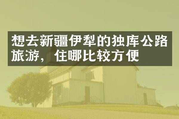 想去新疆伊犁的独库公路旅游，住哪比较方便