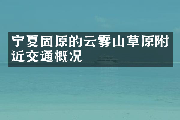 宁夏固原的云雾山草原附近交通概况